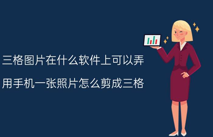 三格图片在什么软件上可以弄 用手机一张照片怎么剪成三格？